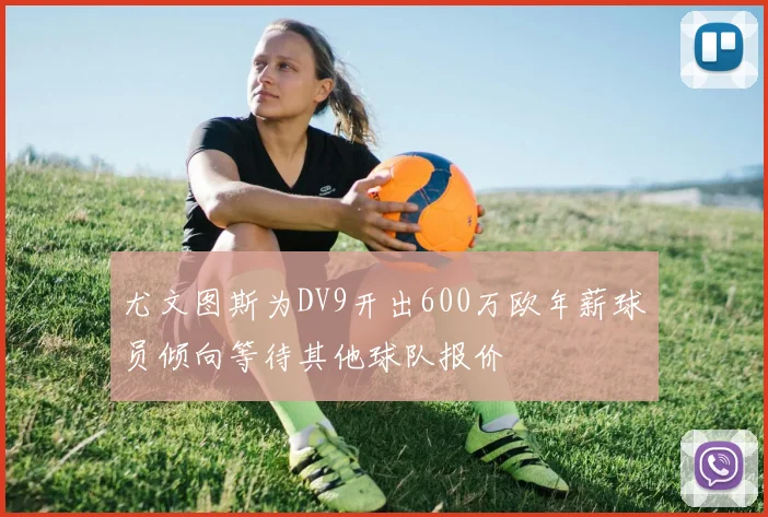 尤文图斯为DV9开出600万欧年薪球员倾向等待其他球队报价