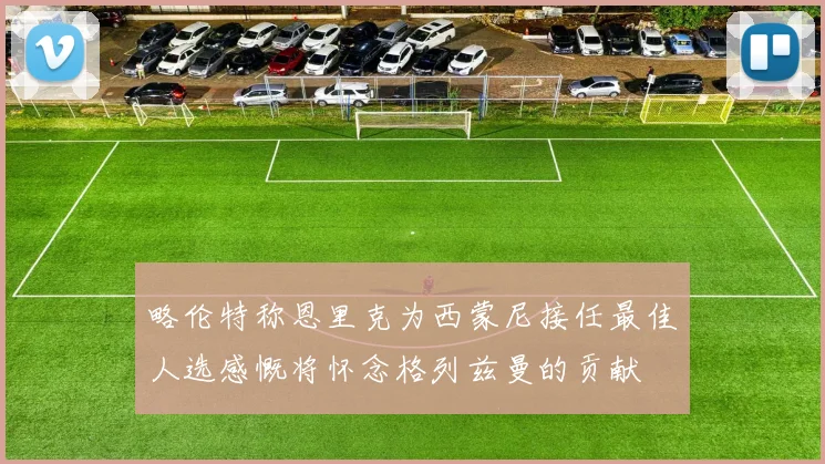 略伦特称恩里克为西蒙尼接任最佳人选感慨将怀念格列兹曼的贡献