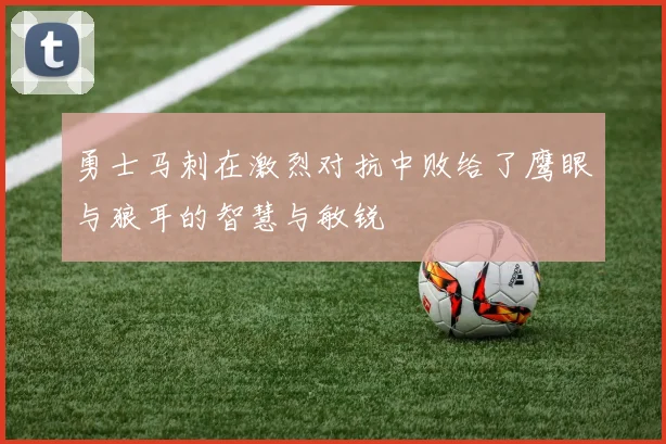 勇士马刺在激烈对抗中败给了鹰眼与狼耳的智慧与敏锐