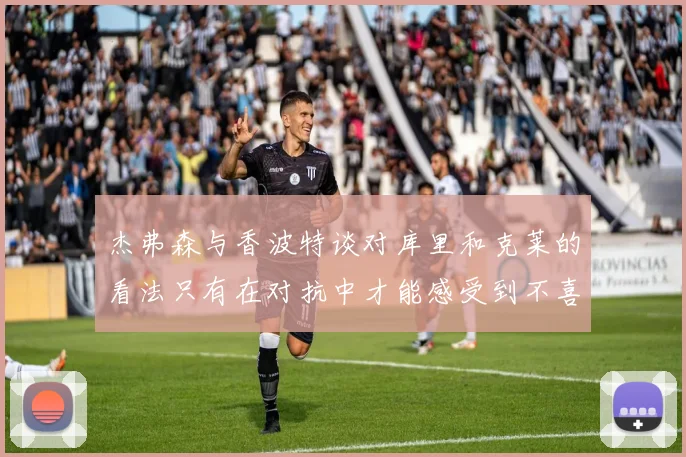 杰弗森与香波特谈对库里和克莱的看法只有在对抗中才能感受到不喜欢