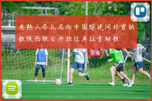 老熟人乔瓦尼向中国球迷问好曾执教陕西联合并担任库拉索助教